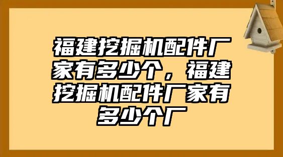 福建挖掘機(jī)配件廠家有多少個，福建挖掘機(jī)配件廠家有多少個廠