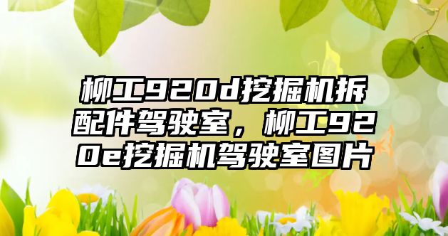 柳工920d挖掘機拆配件駕駛室，柳工920e挖掘機駕駛室圖片