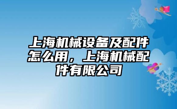 上海機械設備及配件怎么用，上海機械配件有限公司