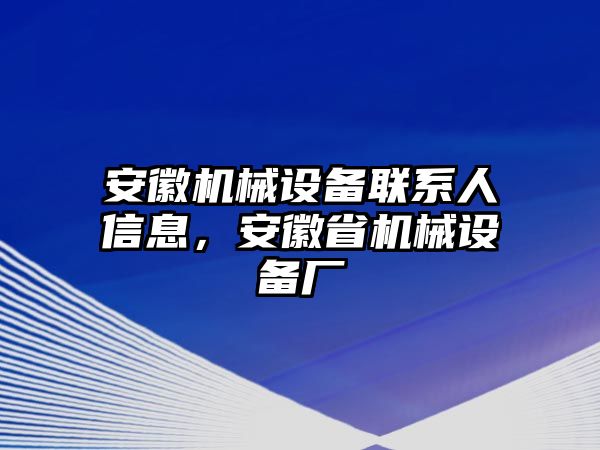 安徽機(jī)械設(shè)備聯(lián)系人信息，安徽省機(jī)械設(shè)備廠