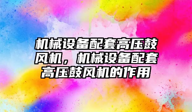 機械設備配套高壓鼓風機，機械設備配套高壓鼓風機的作用