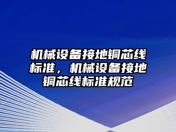 機械設(shè)備接地銅芯線標準，機械設(shè)備接地銅芯線標準規(guī)范