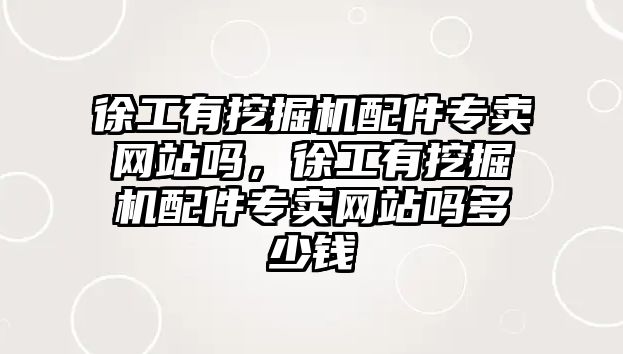 徐工有挖掘機配件專賣網站嗎，徐工有挖掘機配件專賣網站嗎多少錢