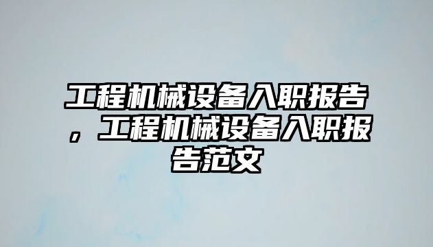 工程機械設備入職報告，工程機械設備入職報告范文