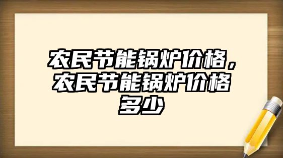 農民節能鍋爐價格，農民節能鍋爐價格多少