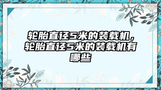 輪胎直徑5米的裝載機，輪胎直徑5米的裝載機有哪些