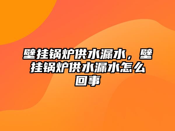 壁掛鍋爐供水漏水，壁掛鍋爐供水漏水怎么回事