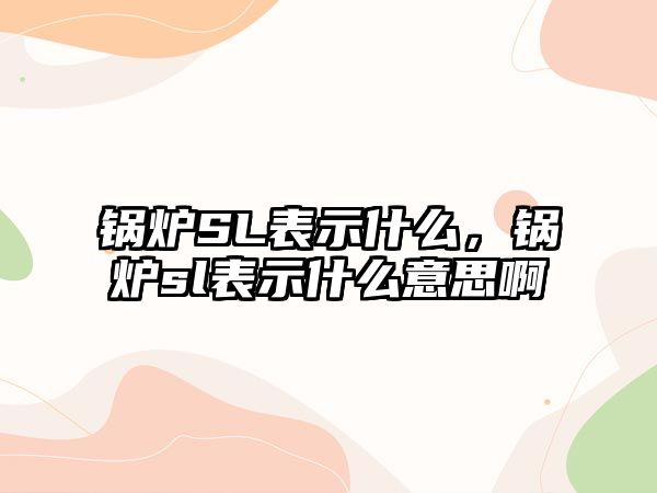 鍋爐SL表示什么，鍋爐sl表示什么意思啊