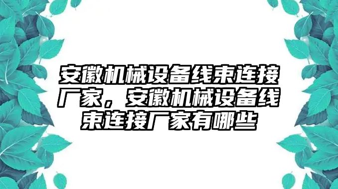 安徽機械設備線束連接廠家，安徽機械設備線束連接廠家有哪些