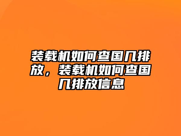 裝載機如何查國幾排放，裝載機如何查國幾排放信息