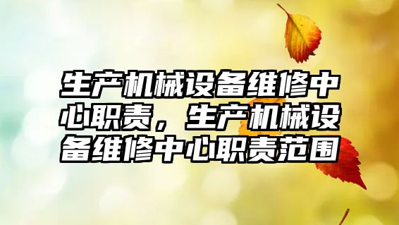 生產機械設備維修中心職責，生產機械設備維修中心職責范圍