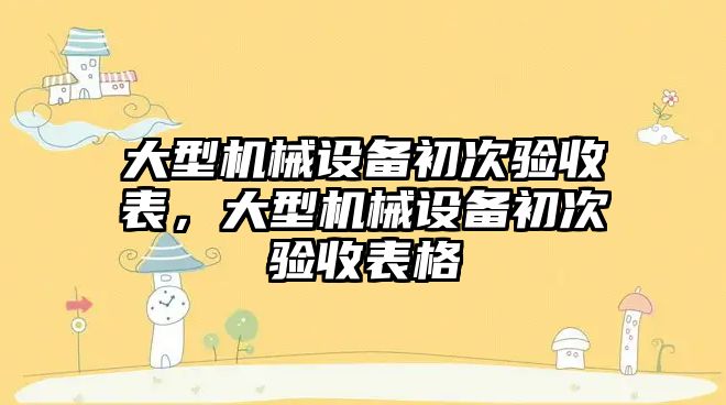 大型機械設備初次驗收表，大型機械設備初次驗收表格