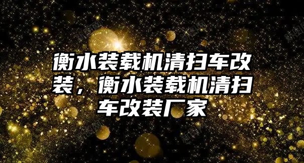 衡水裝載機清掃車改裝，衡水裝載機清掃車改裝廠家