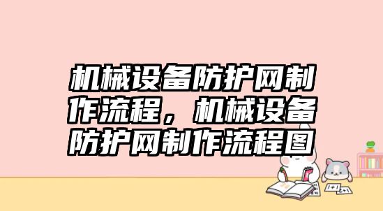 機(jī)械設(shè)備防護(hù)網(wǎng)制作流程，機(jī)械設(shè)備防護(hù)網(wǎng)制作流程圖