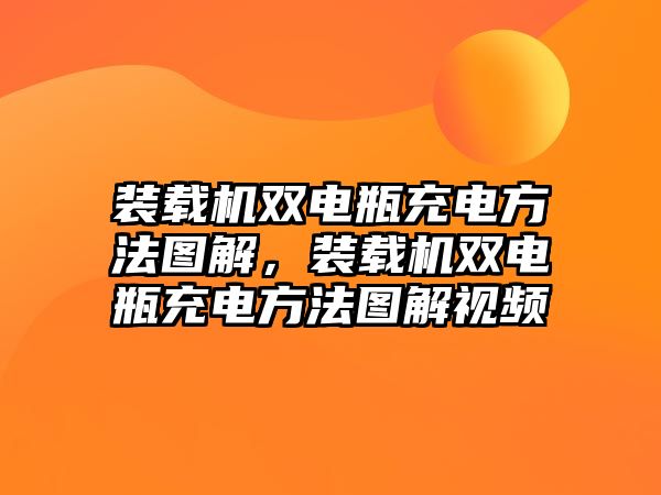 裝載機雙電瓶充電方法圖解，裝載機雙電瓶充電方法圖解視頻