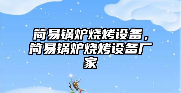 簡易鍋爐燒烤設備，簡易鍋爐燒烤設備廠家