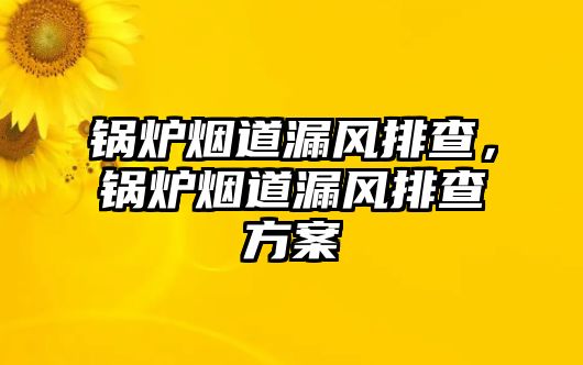 鍋爐煙道漏風排查，鍋爐煙道漏風排查方案