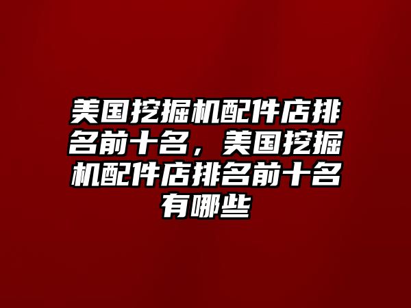 美國挖掘機配件店排名前十名，美國挖掘機配件店排名前十名有哪些