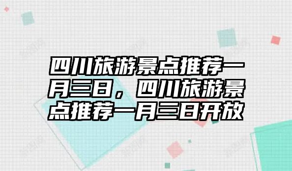 四川旅游景點(diǎn)推薦一月三日，四川旅游景點(diǎn)推薦一月三日開放