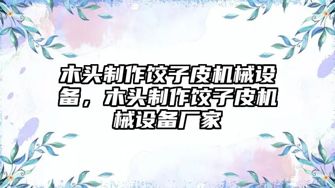 木頭制作餃子皮機(jī)械設(shè)備，木頭制作餃子皮機(jī)械設(shè)備廠家