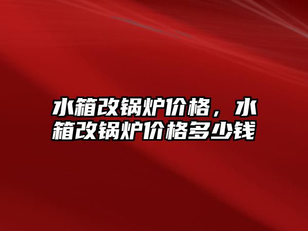 水箱改鍋爐價格，水箱改鍋爐價格多少錢