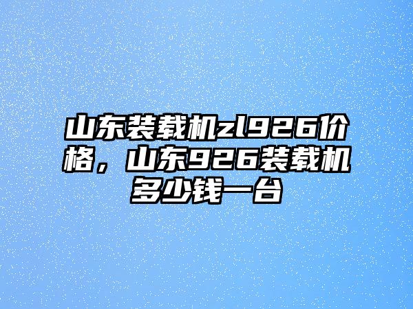 山東裝載機(jī)zl926價(jià)格，山東926裝載機(jī)多少錢一臺