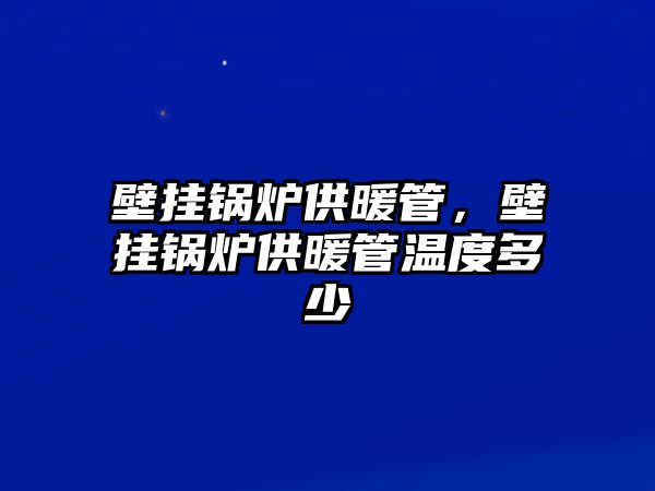 壁掛鍋爐供暖管，壁掛鍋爐供暖管溫度多少