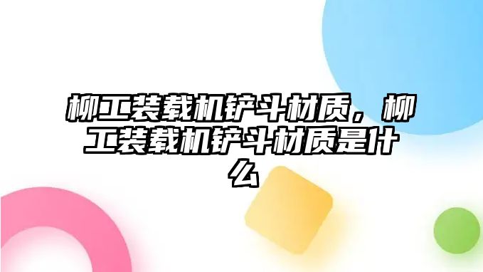 柳工裝載機鏟斗材質，柳工裝載機鏟斗材質是什么