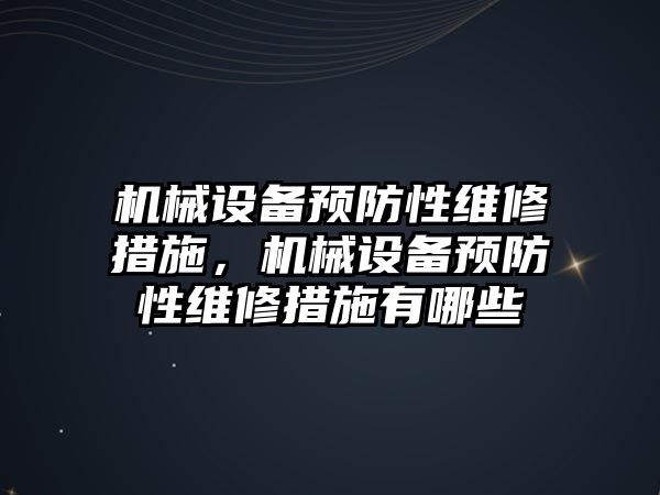 機械設(shè)備預防性維修措施，機械設(shè)備預防性維修措施有哪些