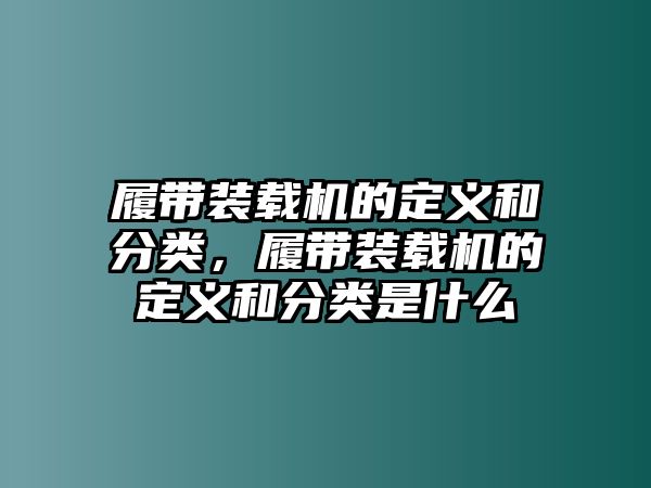 履帶裝載機的定義和分類，履帶裝載機的定義和分類是什么