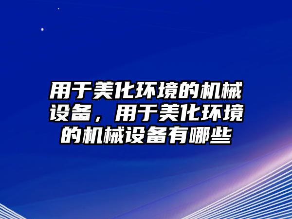 用于美化環(huán)境的機械設(shè)備，用于美化環(huán)境的機械設(shè)備有哪些