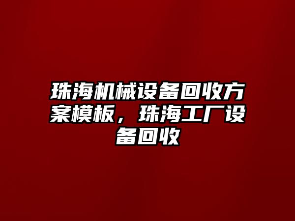 珠海機械設備回收方案模板，珠海工廠設備回收