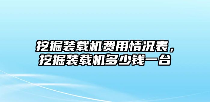 挖掘裝載機(jī)費(fèi)用情況表，挖掘裝載機(jī)多少錢一臺(tái)