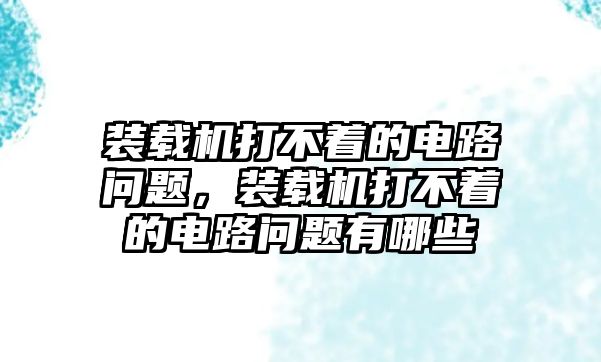 裝載機打不著的電路問題，裝載機打不著的電路問題有哪些