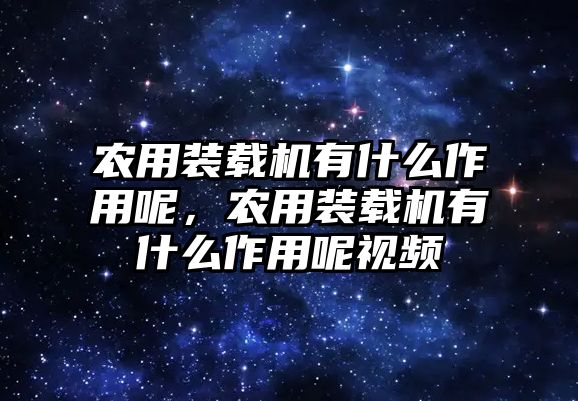 農用裝載機有什么作用呢，農用裝載機有什么作用呢視頻