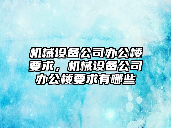 機械設備公司辦公樓要求，機械設備公司辦公樓要求有哪些