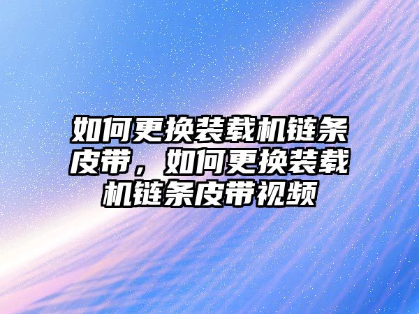 如何更換裝載機鏈條皮帶，如何更換裝載機鏈條皮帶視頻