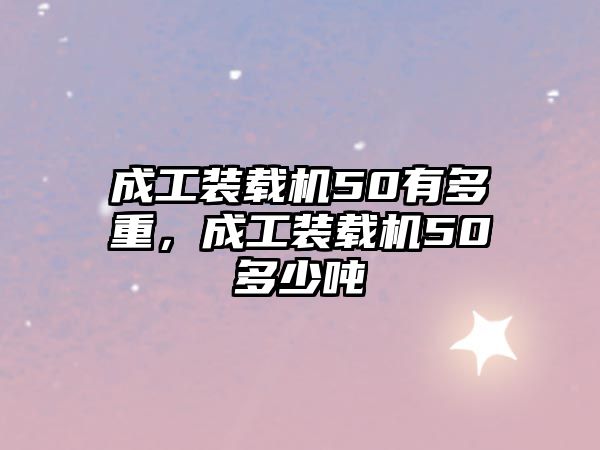 成工裝載機50有多重，成工裝載機50多少噸