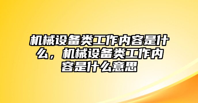 機械設備類工作內容是什么，機械設備類工作內容是什么意思