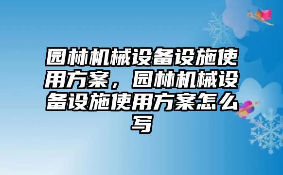 園林機械設備設施使用方案，園林機械設備設施使用方案怎么寫