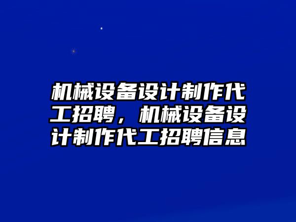 機械設備設計制作代工招聘，機械設備設計制作代工招聘信息