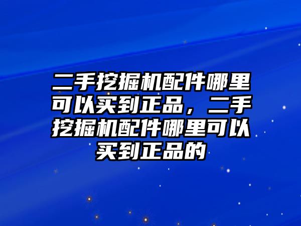 二手挖掘機配件哪里可以買到正品，二手挖掘機配件哪里可以買到正品的