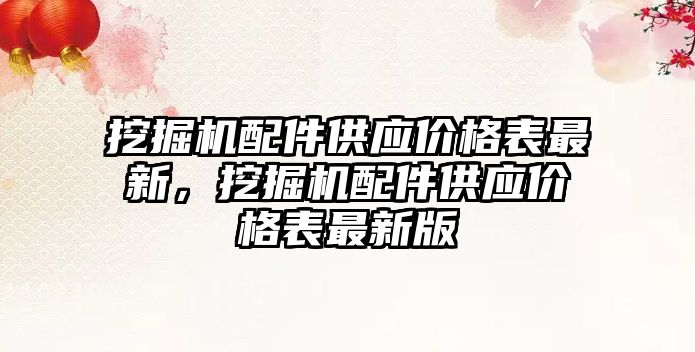 挖掘機配件供應價格表最新，挖掘機配件供應價格表最新版