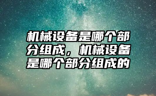 機械設備是哪個部分組成，機械設備是哪個部分組成的