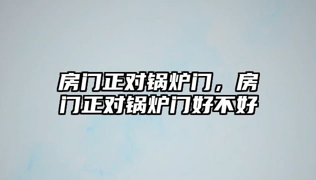 房門正對鍋爐門，房門正對鍋爐門好不好