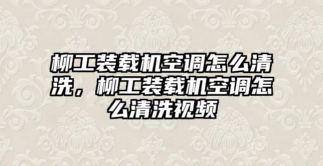 柳工裝載機(jī)空調(diào)怎么清洗，柳工裝載機(jī)空調(diào)怎么清洗視頻