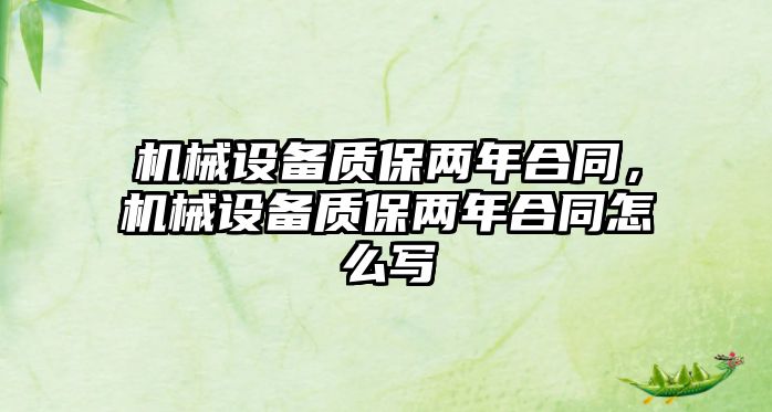 機械設(shè)備質(zhì)保兩年合同，機械設(shè)備質(zhì)保兩年合同怎么寫