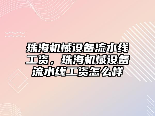 珠海機械設備流水線工資，珠海機械設備流水線工資怎么樣