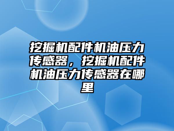 挖掘機配件機油壓力傳感器，挖掘機配件機油壓力傳感器在哪里