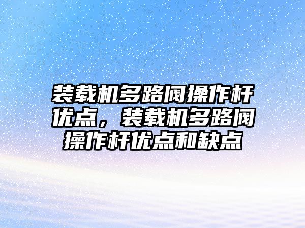 裝載機多路閥操作桿優(yōu)點，裝載機多路閥操作桿優(yōu)點和缺點